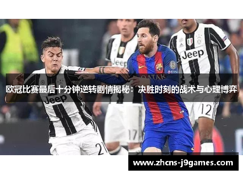 欧冠比赛最后十分钟逆转剧情揭秘：决胜时刻的战术与心理博弈